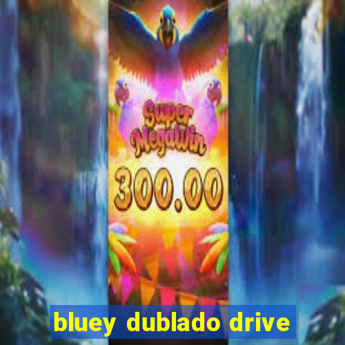 bluey dublado drive